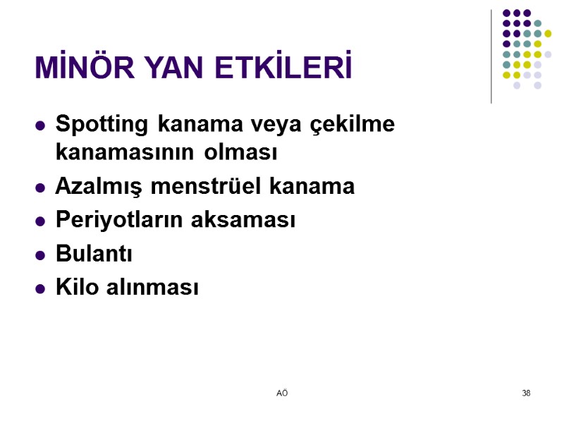 AÖ 38 MİNÖR YAN ETKİLERİ Spotting kanama veya çekilme kanamasının olması Azalmış menstrüel kanama